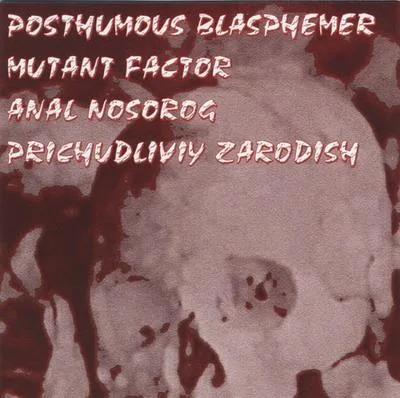Posthumous Blasphemer / Mutant Factor / Anal Nosorog / Prichudliviy Zarodish cover